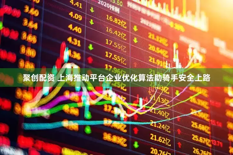 聚创配资 上海推动平台企业优化算法助骑手安全上路