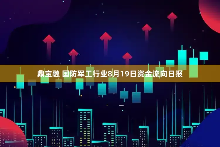 鼎宝融 国防军工行业8月19日资金流向日报