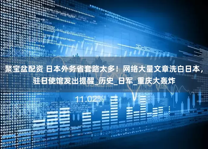 聚宝盆配资 日本外务省套路太多！网络大量文章洗白日本，驻日使馆发出提醒_历史_日军_重庆大轰炸
