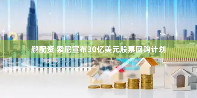 鹏配资 索尼宣布30亿美元股票回购计划